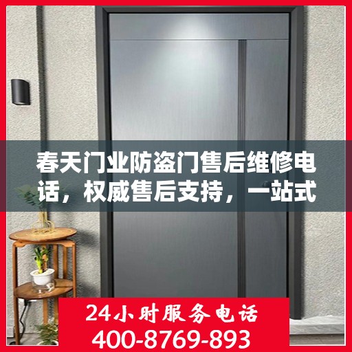 春天门业防盗门售后维修电话，权威售后支持，一站式服务体验