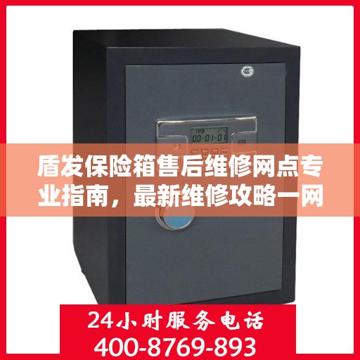 盾发保险箱售后维修网点专业指南，最新维修攻略一网打尽