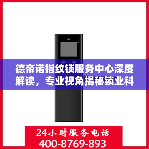 德帝诺指纹锁服务中心深度解读，专业视角揭秘锁业科技奥秘