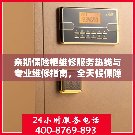 奈斯保险柜维修服务热线与专业维修指南，全天候保障您的安全锁具无忧