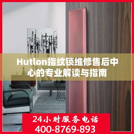 Hutlon指纹锁维修售后中心的专业解读与指南