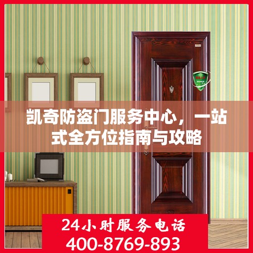 凯奇防盗门服务中心，一站式全方位指南与攻略