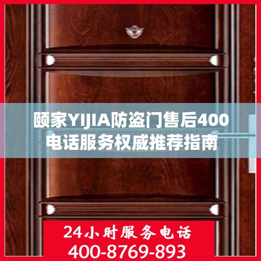 颐家YIJIA防盗门售后400电话服务权威推荐指南