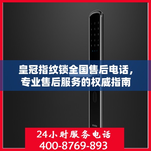 皇冠指纹锁全国售后电话，专业售后服务的权威指南
