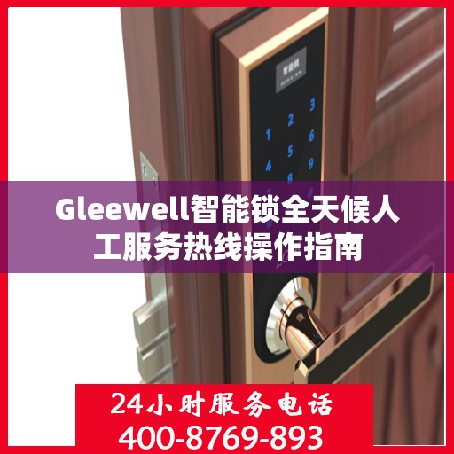 Gleewell智能锁全天候人工服务热线操作指南