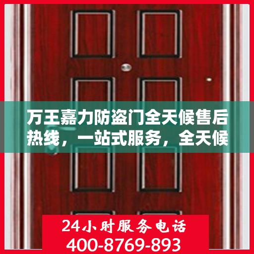 万王嘉力防盗门全天候售后热线，一站式服务，全天候保障