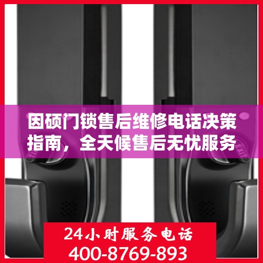 因硕门锁售后维修电话决策指南，全天候售后无忧服务保障