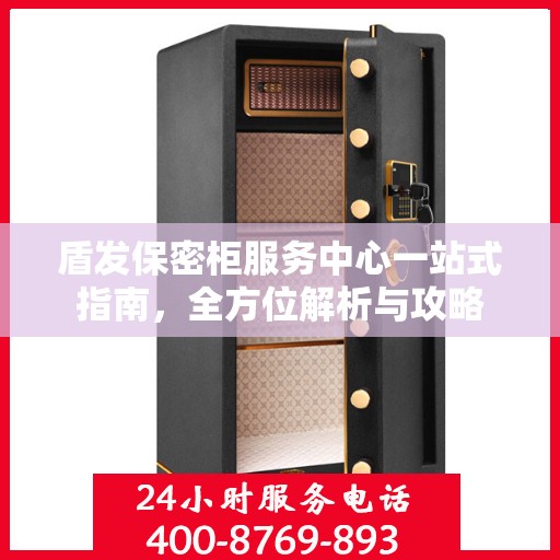盾发保密柜服务中心一站式指南，全方位解析与攻略