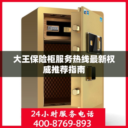 大王保险柜服务热线最新权威推荐指南