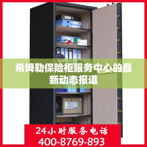 希姆勒保险柜服务中心的最新动态报道
