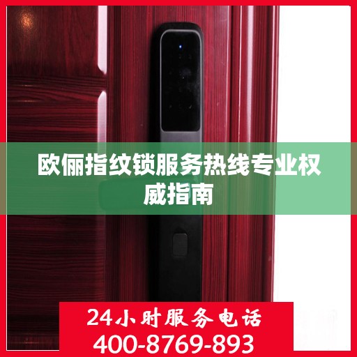 欧俪指纹锁服务热线专业权威指南