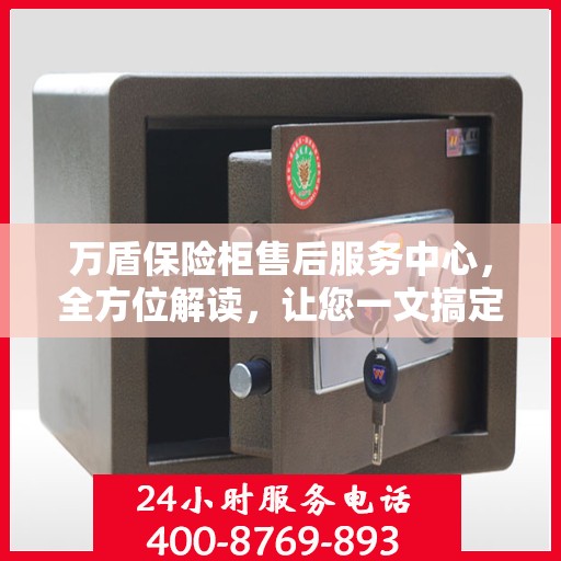 万盾保险柜售后服务中心，全方位解读，让您一文搞定！