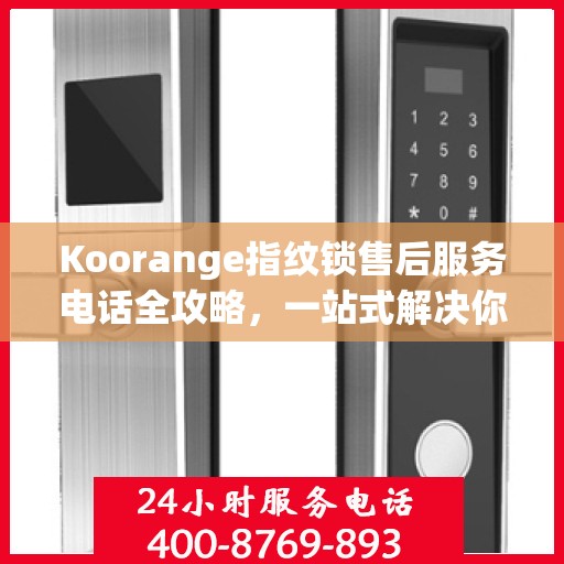 Koorange指纹锁售后服务电话全攻略，一站式解决你的疑问与需求
