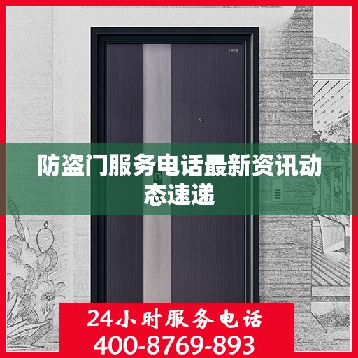 防盗门服务电话最新资讯动态速递