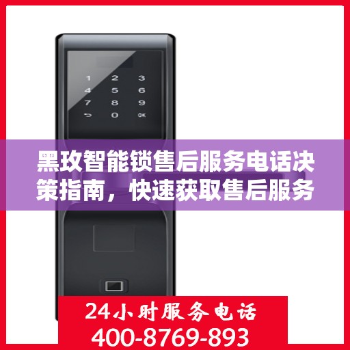 黑玫智能锁售后服务电话决策指南，快速获取售后服务联系方式