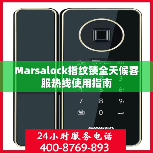 Marsalock指纹锁全天候客服热线使用指南