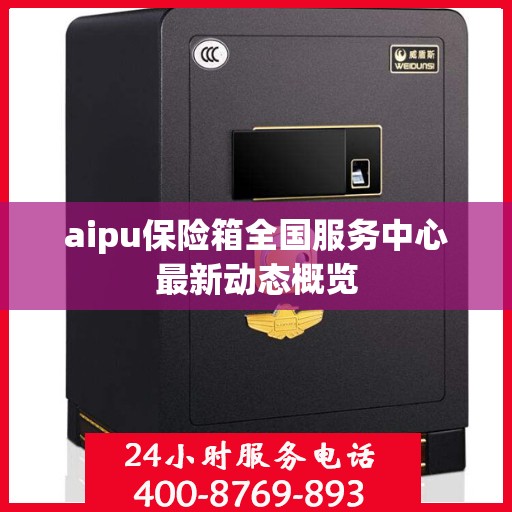 aipu保险箱全国服务中心最新动态概览