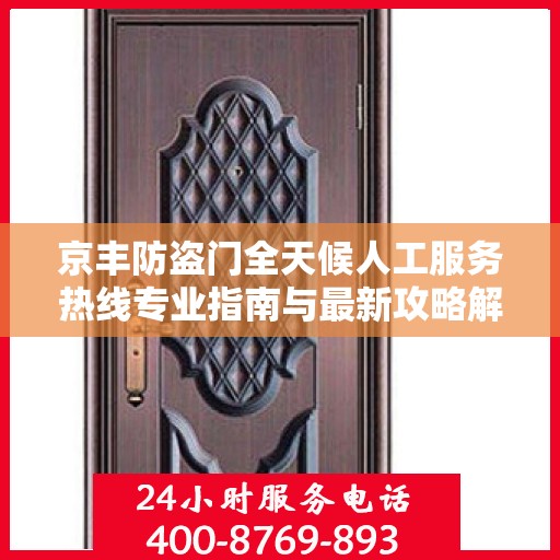 京丰防盗门全天候人工服务热线专业指南与最新攻略解密