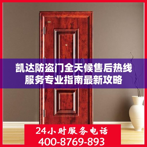 凯达防盗门全天候售后热线服务专业指南最新攻略