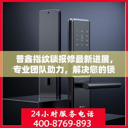 普鑫指纹锁报修最新进展，专业团队助力，解决您的锁事无忧