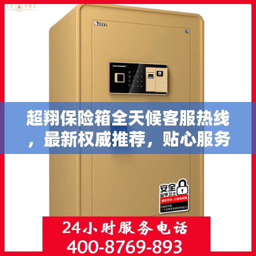 超翔保险箱全天候客服热线，最新权威推荐，贴心服务无间断