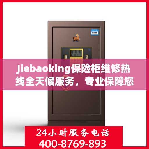 Jiebaoking保险柜维修热线全天候服务，专业保障您的安全需求