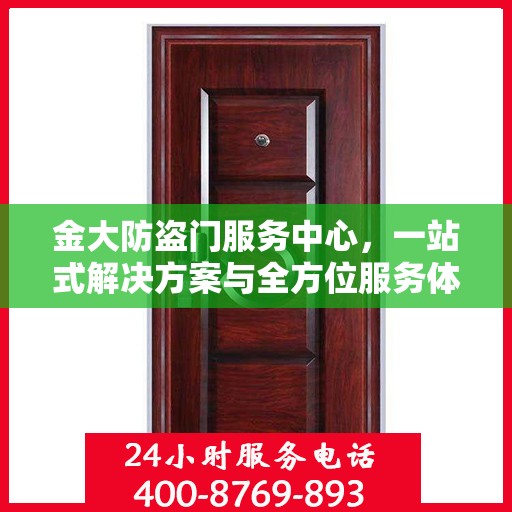 金大防盗门服务中心，一站式解决方案与全方位服务体验详解