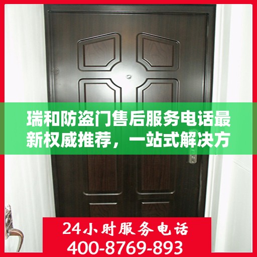 瑞和防盗门售后服务电话最新权威推荐，一站式解决方案的贴心服务热线