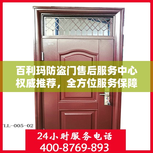 百利玛防盗门售后服务中心权威推荐，全方位服务保障，为您的安全保驾护航