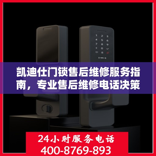 凯迪仕门锁售后维修服务指南，专业售后维修电话决策参考