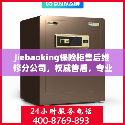 Jiebaoking保险柜售后维修分公司，权威售后，专业保障