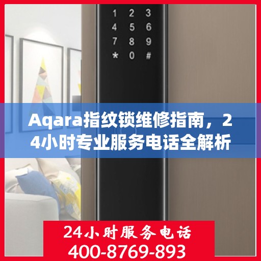 Aqara指纹锁维修指南，24小时专业服务电话全解析