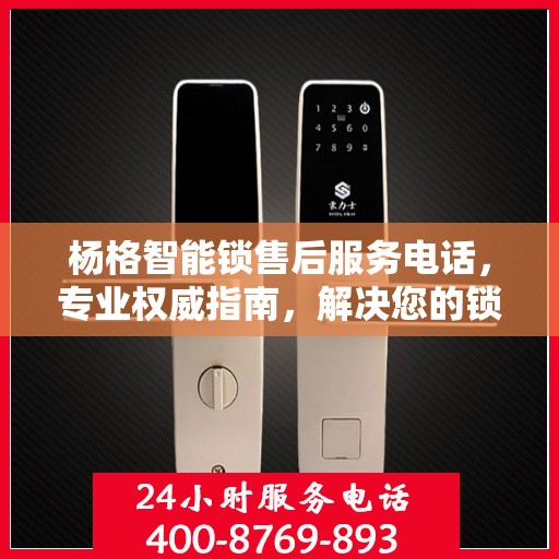 杨格智能锁售后服务电话，专业权威指南，解决您的锁事无忧！
