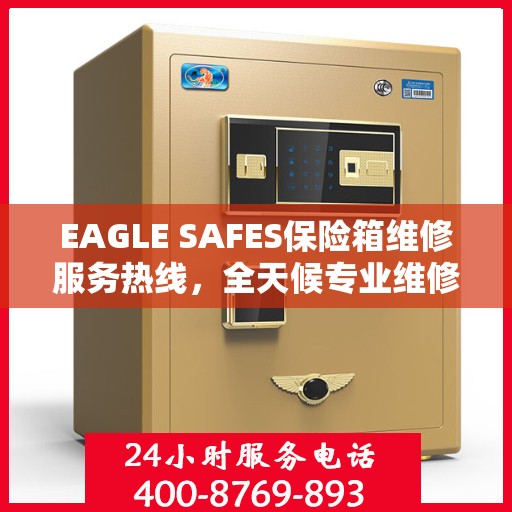 EAGLE SAFES保险箱维修服务热线，全天候专业维修解读