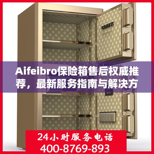 Aifeibro保险箱售后权威推荐，最新服务指南与解决方案