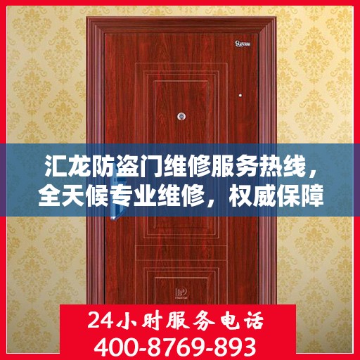 汇龙防盗门维修服务热线，全天候专业维修，权威保障安全之门！