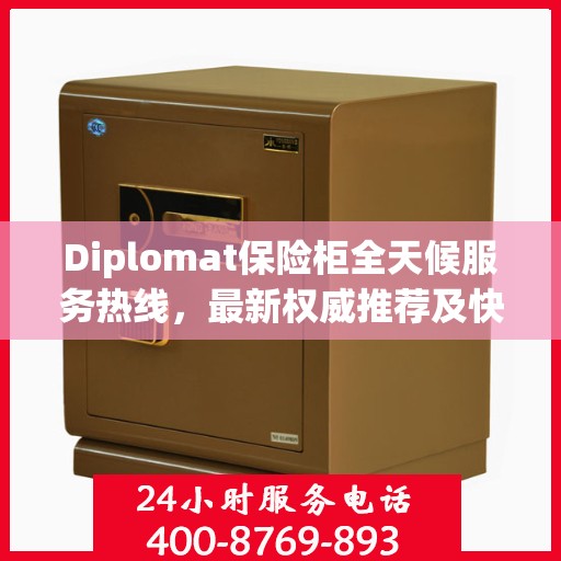Diplomat保险柜全天候服务热线，最新权威推荐及快速响应