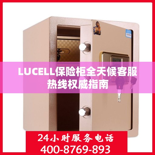 LUCELL保险柜全天候客服热线权威指南