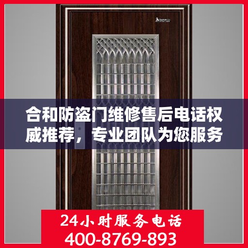 合和防盗门维修售后电话权威推荐，专业团队为您服务