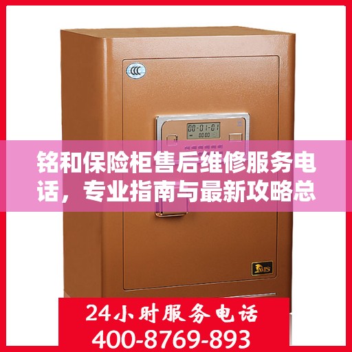 铭和保险柜售后维修服务电话，专业指南与最新攻略总览