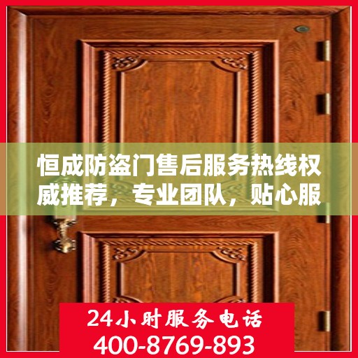 恒成防盗门售后服务热线权威推荐，专业团队，贴心服务