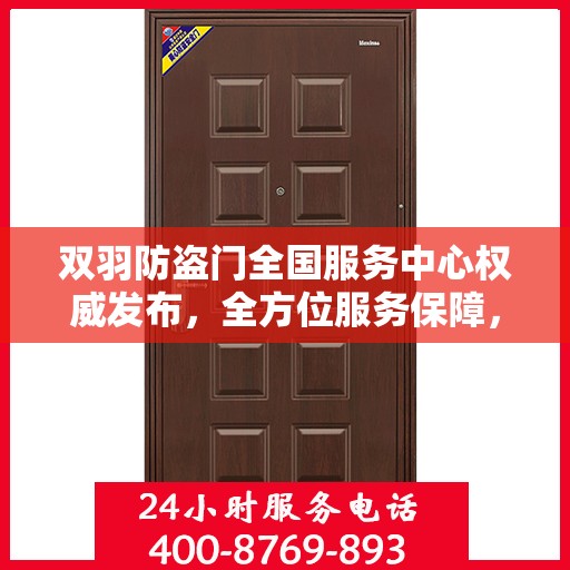 双羽防盗门全国服务中心权威发布，全方位服务保障，守护您的安全门户