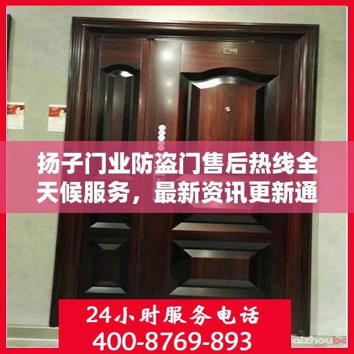 扬子门业防盗门售后热线全天候服务，最新资讯更新通知