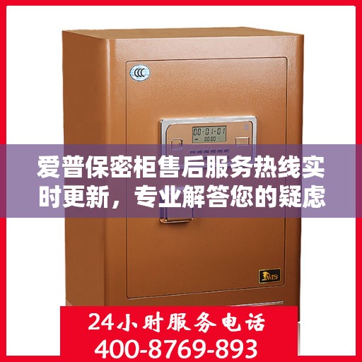 爱普保密柜售后服务热线实时更新，专业解答您的疑虑与需求