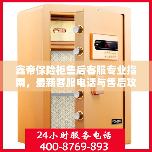 鑫帝保险柜售后客服专业指南，最新客服电话与售后攻略