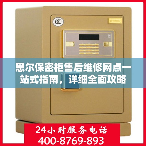 恩尔保密柜售后维修网点一站式指南，详细全面攻略