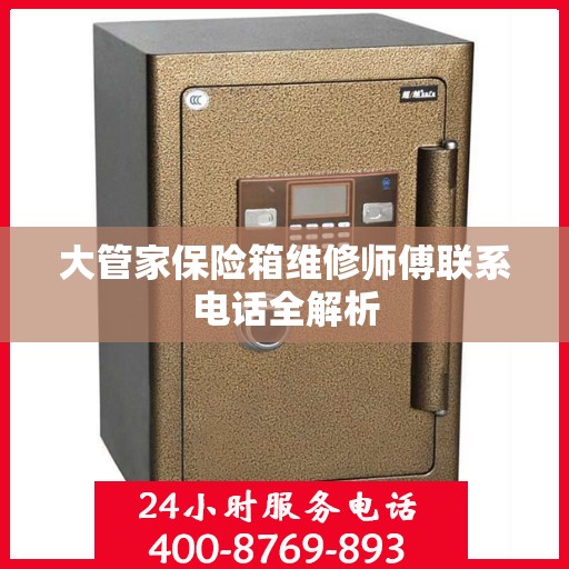 大管家保险箱维修师傅联系电话全解析