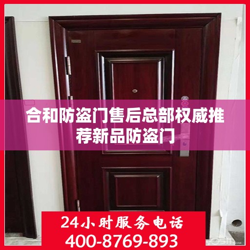 合和防盗门售后总部权威推荐新品防盗门