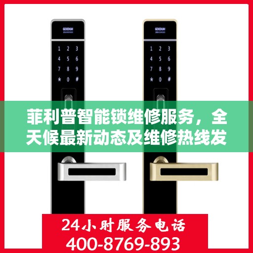 菲利普智能锁维修服务，全天候最新动态及维修热线发布