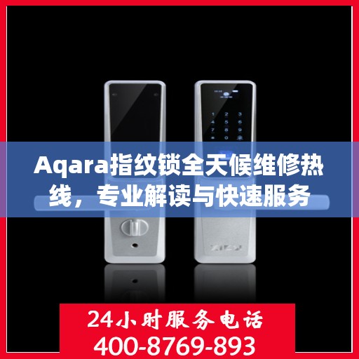 Aqara指纹锁全天候维修热线，专业解读与快速服务